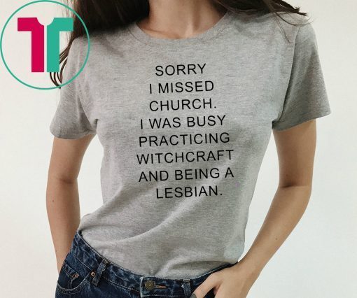 Sorry I missed church I was busy practicing witchcraft and being a lesbian shirt