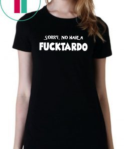 Sorry no habla fucktardo shirt