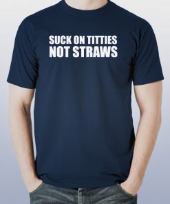 Suck on titties not straws shirt