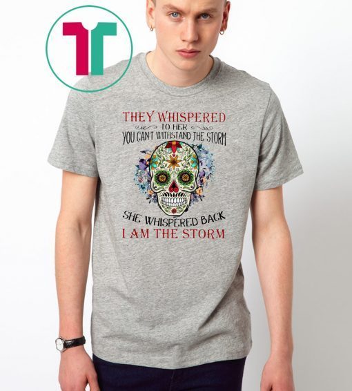 Sugar skull they whispered to her you can't with stand the storm shirt