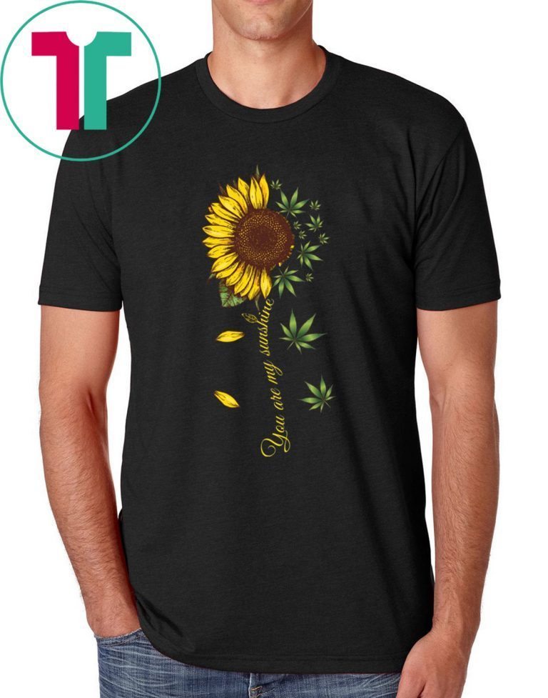 Sunflower Weed You Are My Sunshine Tee Shirt - OrderQuilt.com