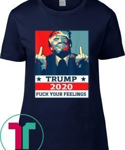 TRUMP 2020 Fuck Your Fellings Tee Shirt
