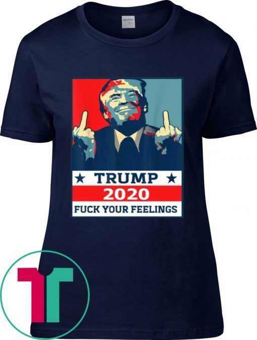 TRUMP 2020 Fuck Your Fellings Tee Shirt