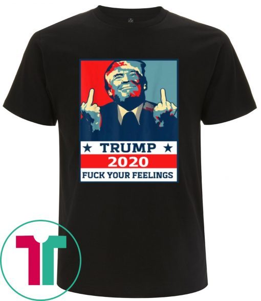 TRUMP 2020 Fuck Your Fellings Tee Shirt