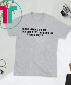 Teach girls to be somebodies instead of somebody’s tee shirt