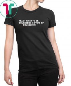 Teach girls to be somebodies instead of somebody’s t-shirt