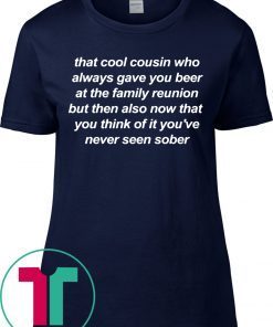 That cool cousin who always gave you beer tee shirt