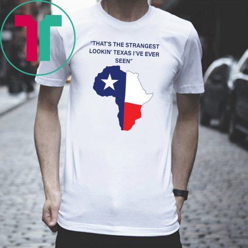 That’s The Strangest Lookin’ Texas I’ve Ever Seen Gift Tee Shirt
