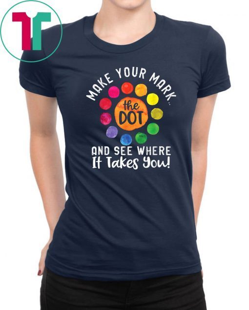 The Dot Day Shirt Make Your Mark And See Where It Takes You T-Shirt