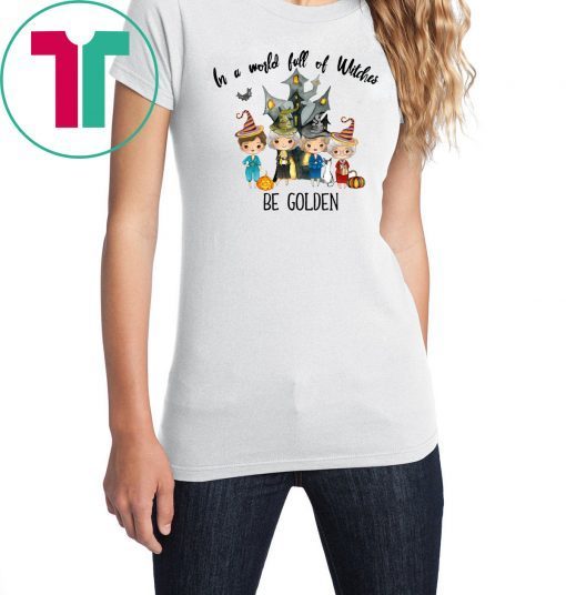 The golden girls in a world full of witches be golden shirt