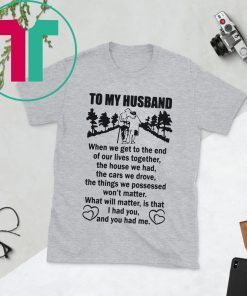 To My Husband When We Get To The End of Our Lives Together Poster Tee Shirt