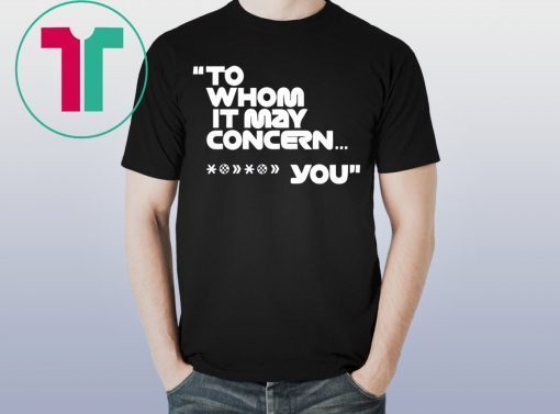 To whom it may concern Fuck You Funny T-Shirt