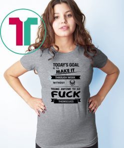 Today's goal is to make it through work without telling anyone to go fuck themselves shirt