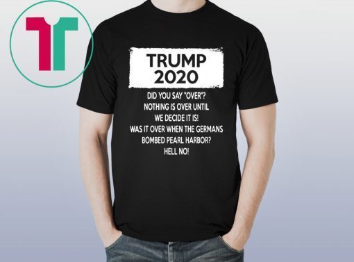 Trump 2020 Did you say over Nothing is over until We Decide It Is T-Shirt
