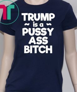 Trump is a Pussy Ass Bitch Funny Anti Trump 2020 Apparel T-Shirt