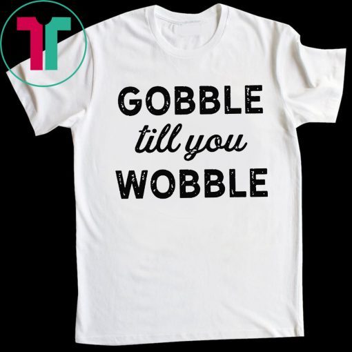 Gobble Till You Wobble T-Shirt
