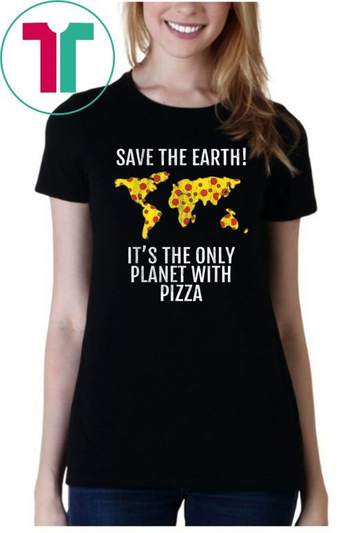 Save The Earth - It's The Only Planet With Pizza Tee Shirt