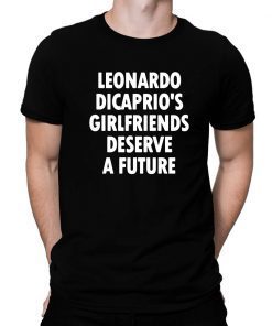 Leonardo Dicaprio’s girlfriends deserve a future 2019 T-Shirt