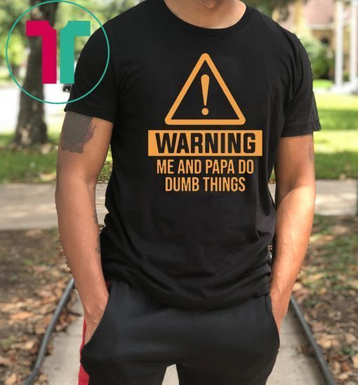Warning me and papa do dumb things unisex cotton tee Shirt