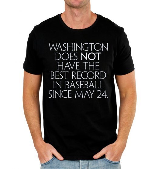 Washington Does Not Have The Best Record In Baseball Since May 24 T-Shirts