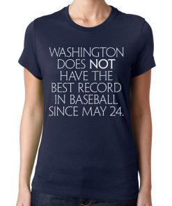 Washington Does Not Have The Best Record In Baseball Since May 24 T-Shirts