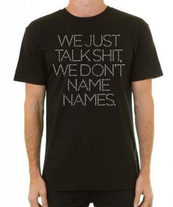We Just Talk Shit We Don’t Name Names Unisex Shirt