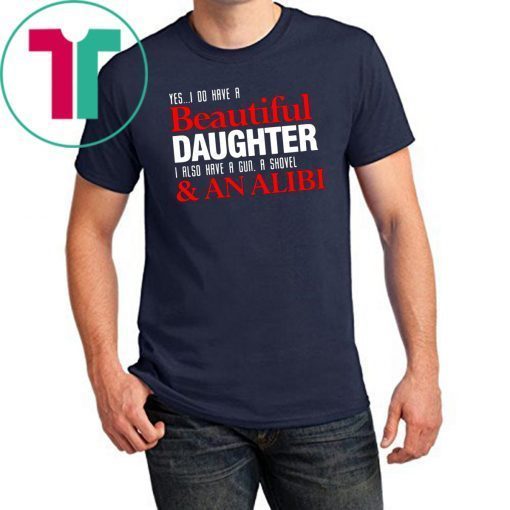 Yes I do have a beautiful daughter I also have a gun a shovel and an alibi shirt