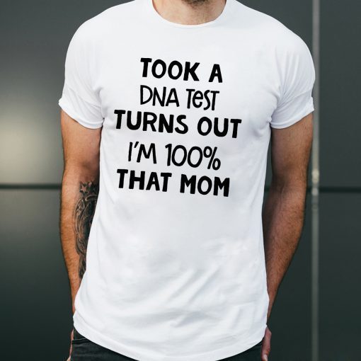 You are why we don’tTook a dna test turns out I'm 100% that mom shirt