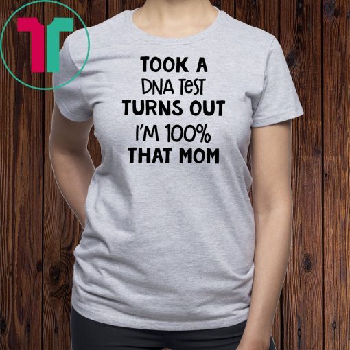 You are why we don’tTook a dna test turns out I'm 100% that mom shirt