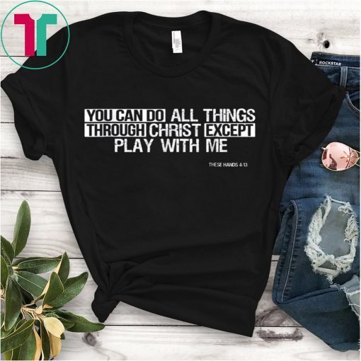 You Can Do All Things EXCEPT Play With Me Tee Shirt