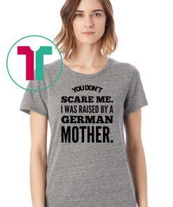 You don't scare me i was raised by a german mother Shirt