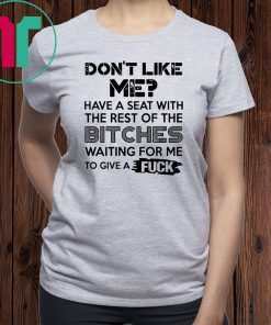 don't like me have a seat with the rest of the bitches waiting for me Tee Shirt