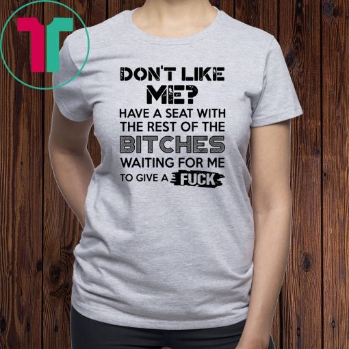 don't like me have a seat with the rest of the bitches waiting for me Tee Shirt