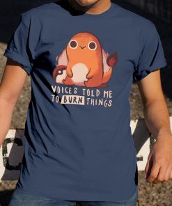 pokemon voices told me to burn things Shirt