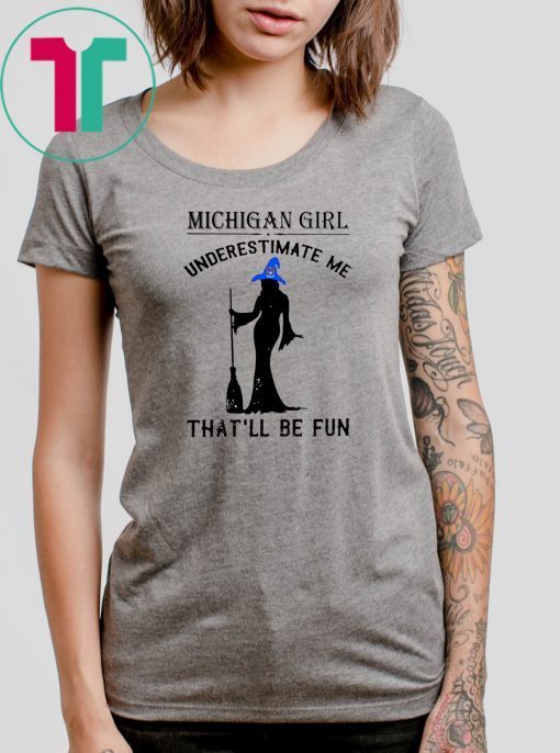 witch michigan girl underestimate me thatll be fun Shirt