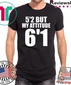 5’2 but my attitude 6’1 unisex shirt