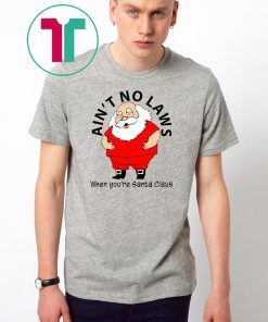 Ain’t no Laws when you’re Santa Claus Shirt