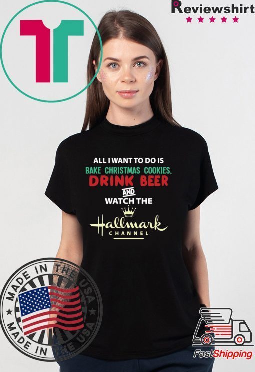 All I Want Bake Christmas Cookies Drink Beer And Watch The Hallmark Movies T-Shirt