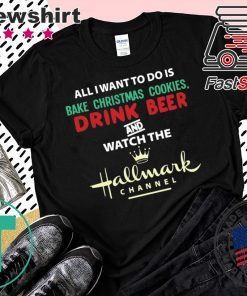All I Want Bake Christmas Cookies Drink Beer And Watch The Hallmark Movies T-Shirt