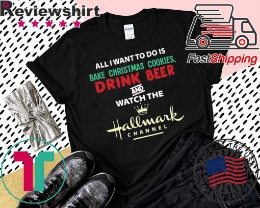 All I Want Bake Christmas Cookies Drink Beer And Watch The Hallmark Movies T-Shirt