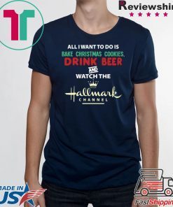 All I Want Bake Christmas Cookies Drink Beer And Watch The Hallmark Movies T-Shirt