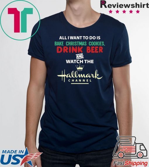 All I Want Bake Christmas Cookies Drink Beer And Watch The Hallmark Movies T-Shirt