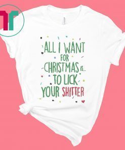 All I Want For Christmas Is To Lick Your Shitter T-Shirts
