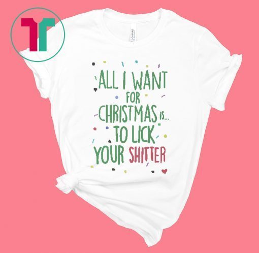 All I Want For Christmas Is To Lick Your Shitter T-Shirts