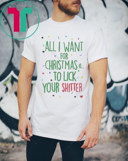 All I Want For Christmas Is To Lick Your Shitter T-Shirts