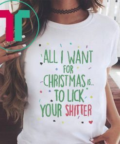 All I Want For Christmas Is To Lick Your Shitter T-Shirts