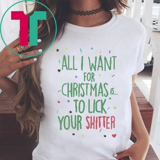 All I Want For Christmas Is To Lick Your Shitter T-Shirts