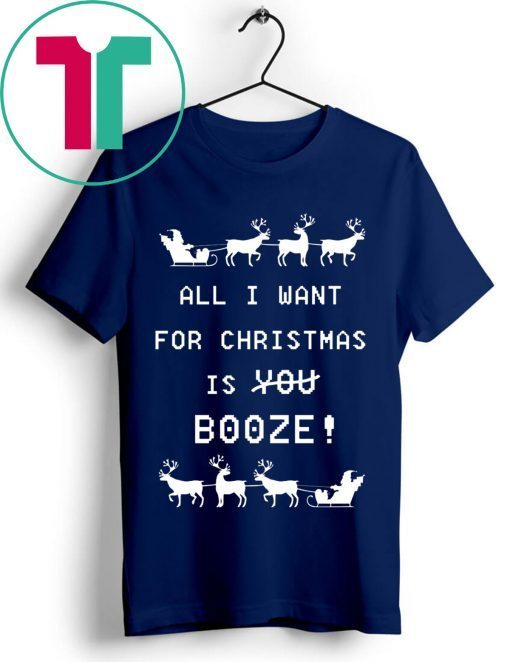 All I Want For Christmas is Booze Tee Shirt