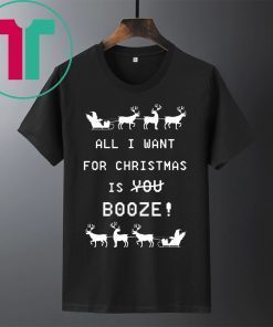 All I Want For Christmas is Booze Tee Shirt
