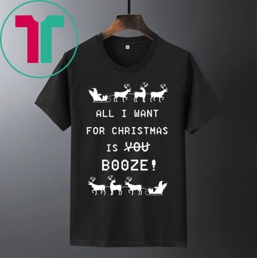 All I Want For Christmas is Booze Tee Shirt